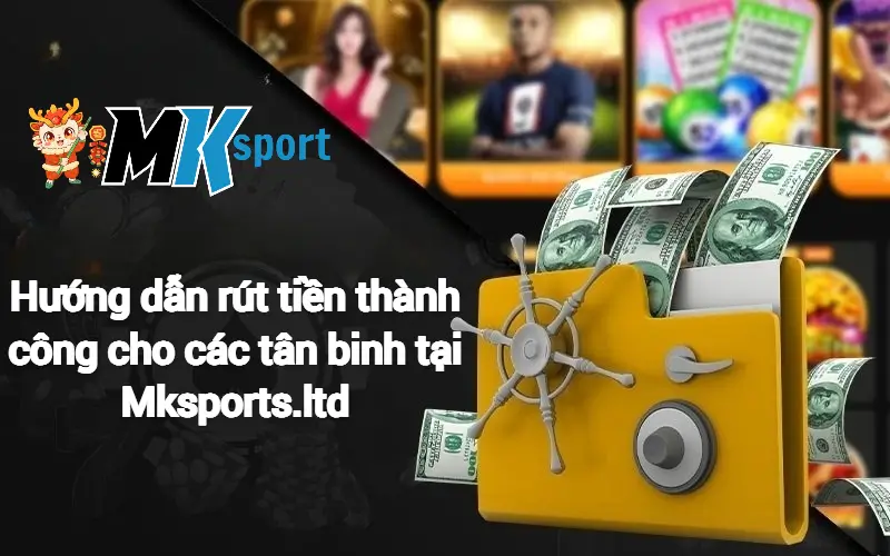 Hướng dẫn rút tiền thành công cho các tân binh tại Mksports