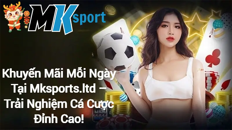 Khuyến Mãi Mỗi Ngày Tại Mksports – Trải Nghiệm Cá Cược Đỉnh Cao!